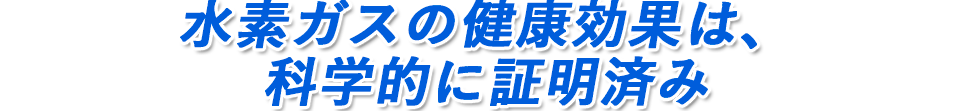 水素ガスの健康効果は、科学的に証明済み