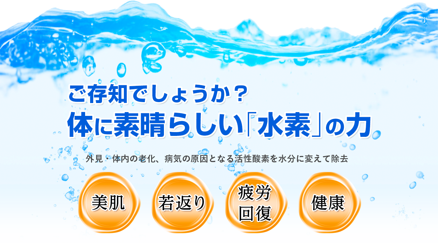 ご存じでしょうか？体に素晴らしい「水素」の力